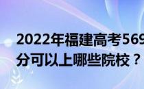 2022年福建高考569分可以报哪些大学 569分可以上哪些院校？