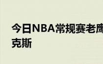 今日NBA常规赛老鹰队客场117-111战胜尼克斯