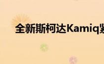 全新斯柯达Kamiq紧凑型SUV现车发售