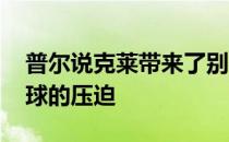 普尔说克莱带来了别样的活力 我会观察他对球的压迫