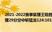 2021-2022赛季狐狸王险胜猛龙NBA常规赛12.14战报:狐狸29分空中斩猛龙124:101力克国王