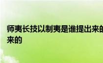 师夷长技以制夷是谁提出来的思想 师夷长技以制夷是谁提出来的 