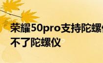 荣耀50pro支持陀螺仪不 荣耀50se为什么开不了陀螺仪 