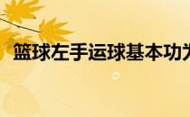 篮球左手运球基本功为什么左手运球不行？