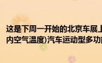 这是下周一开始的北京车展上新的极品坏蛋内部空气温度(车内空气温度)汽车运动型多功能车概念