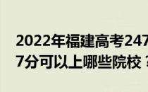 2022年福建高考247分可以报哪些大学？247分可以上哪些院校？