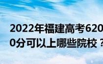 2022年福建高考620分可以报考哪些大学 620分可以上哪些院校？