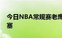 今日NBA常规赛老鹰队客场101-122不敌活塞