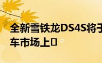 全新雪铁龙DS4S将于本月晚些时候在中国汽车市场上�