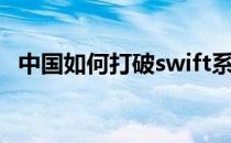 中国如何打破swift系统 swift系统是什么 