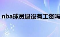 nba球员退役有工资吗？他们为什么要退休？