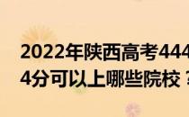 2022年陕西高考444分可以报哪些大学？444分可以上哪些院校？