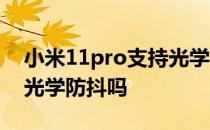 小米11pro支持光学防抖吗 小米11Pro支持光学防抖吗 