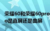 荣耀60和荣耀60pro的屏幕供应商 荣耀60Pro是直屏还是曲屏 