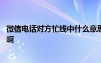 微信电话对方忙线中什么意思 微信电话对方忙线中什么意思啊 