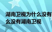 湖南卫视为什么没有网络电视直播 cntv为什么没有湖南卫视 