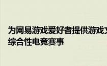 为网易游戏爱好者提供游戏文化参与、观赏和沉浸式体验的综合性电竞赛事