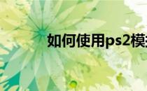 如何使用ps2模拟器的详细教程