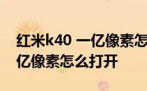 红米k40 一亿像素怎么打开 红米k40pro 一亿像素怎么打开 