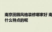 南京田园风格装修哪家好 南京田园风格装修哪家做的好 有什么特点的呢 