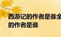 西游记的作者是谁全书共多少回 《西游记》的作者是谁 