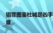 猎罪图鉴杜城是凶手吗 猎罪图鉴幕后凶手是谁 