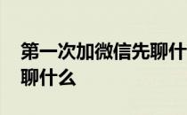 第一次加微信先聊什么话题 第一次加微信先聊什么 