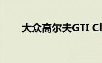 大众高尔夫GTI Clubsport首次试驾