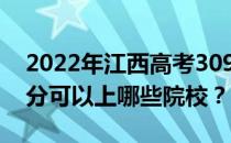 2022年江西高考309分可以报哪些大学 309分可以上哪些院校？