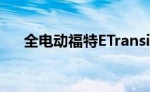 全电动福特ETransit客户交付已经开始