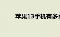 苹果13手机有多重 苹果13有多重 