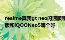 realme真我gt neo闪速版和iqz5 realme真我GTNeo闪速版和iQOONeo5哪个好 