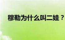 穆勒为什么叫二娃？穆勒为什么叫二娃？