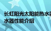 长虹阳光太阳能热水器可以吗？长虹太阳能热水器性能介绍