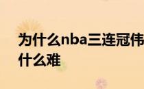 为什么nba三连冠伟业那么难 nba三连冠为什么难 