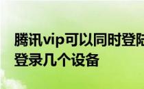 腾讯vip可以同时登陆几个设备 腾讯VIP可以登录几个设备 