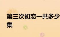 第三次初恋一共多少集 第三次初恋一共多少集 