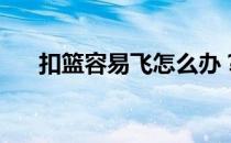 扣篮容易飞怎么办？扣篮为什么会飞？