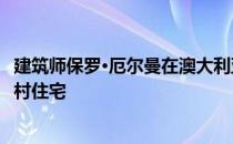 建筑师保罗·厄尔曼在澳大利亚丛林中建造了一座谷仓般的乡村住宅