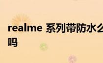 realme 系列带防水么 realmeFlash支持防水吗 