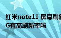 红米note11 屏幕刷新率在哪 红米Note11 4G有高刷新率吗 