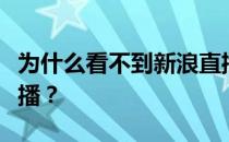 为什么看不到新浪直播？为什么不能看新浪直播？