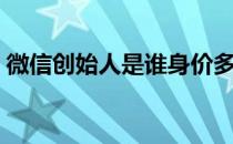 微信创始人是谁身价多少钱 微信创始人是谁 