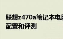 联想z470a笔记本电脑怎么样？联想z470a的配置和评测