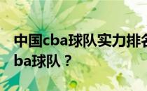 中国cba球队实力排名2022为什么Xi安没有cba球队？