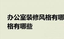 办公室装修风格有哪些徐汇区 办公室装修风格有哪些 