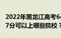 2022年黑龙江高考647分可以报哪些大学 647分可以上哪些院校？