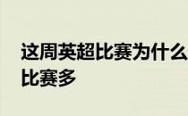 这周英超比赛为什么没转播 为什么英超球队比赛多 