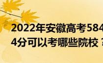 2022年安徽高考584分可以考哪些大学？584分可以考哪些院校？