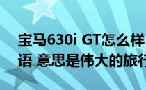 宝马630i GT怎么样？GT这个词来自意大利语 意思是伟大的旅行